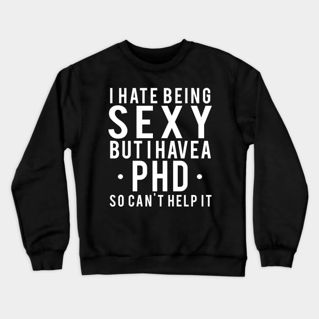 I hate being sexy but I have a Phd, phd graduation gift Crewneck Sweatshirt by RusticVintager